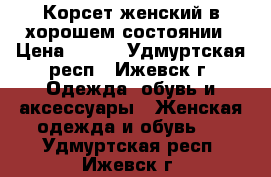 Корсет женский в хорошем состоянии › Цена ­ 500 - Удмуртская респ., Ижевск г. Одежда, обувь и аксессуары » Женская одежда и обувь   . Удмуртская респ.,Ижевск г.